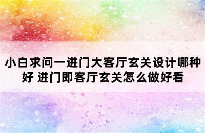 小白求问一进门大客厅玄关设计哪种好 进门即客厅玄关怎么做好看